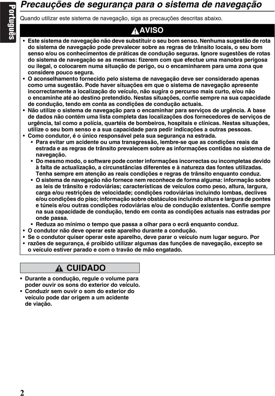 Nenhuma sugestão de rota do sistema de navegação pode prevalecer sobre as regras de trânsito locais, o seu bom senso e/ou os conhecimentos de práticas de condução seguras.