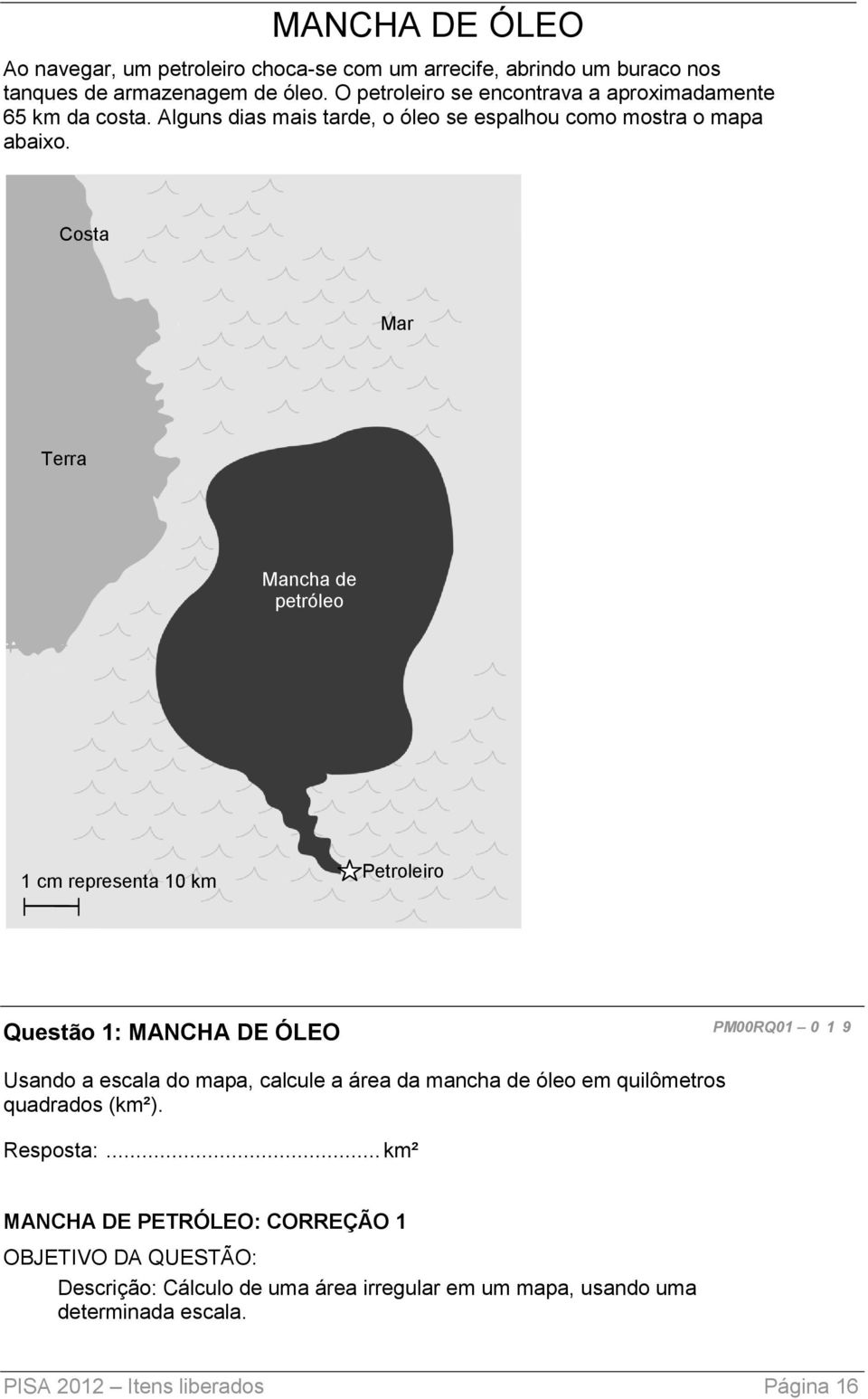 Costa Mar Terra Mancha de petróleo 1 cm representa 10 km Petroleiro Questão 1: MANCHA DE ÓLEO PM00RQ01 0 19 Usando a escala do mapa, calcule a área da