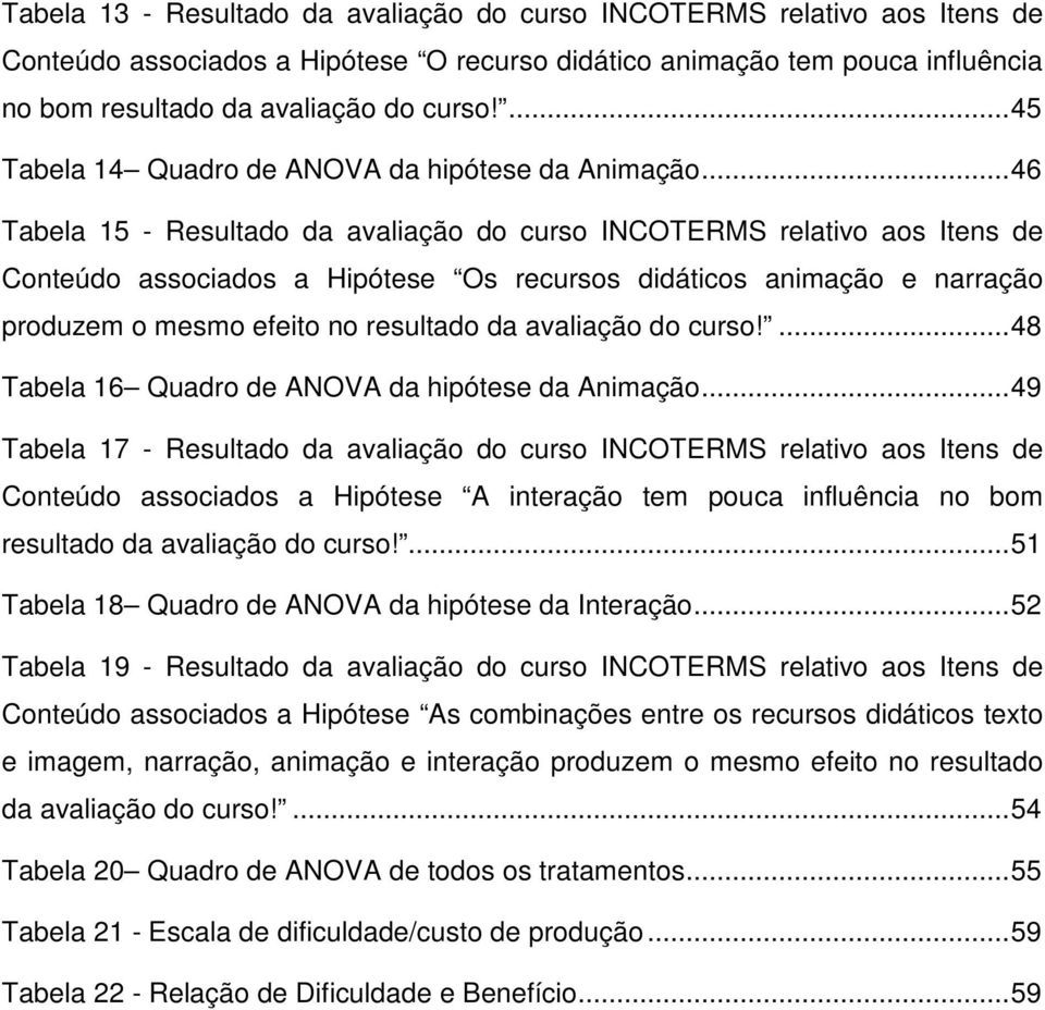 ..46 Tabela 15 - Resultado da avaliação do curso INCOTERMS relativo aos Itens de Conteúdo associados a Hipótese Os recursos didáticos animação e narração produzem o mesmo efeito no resultado da