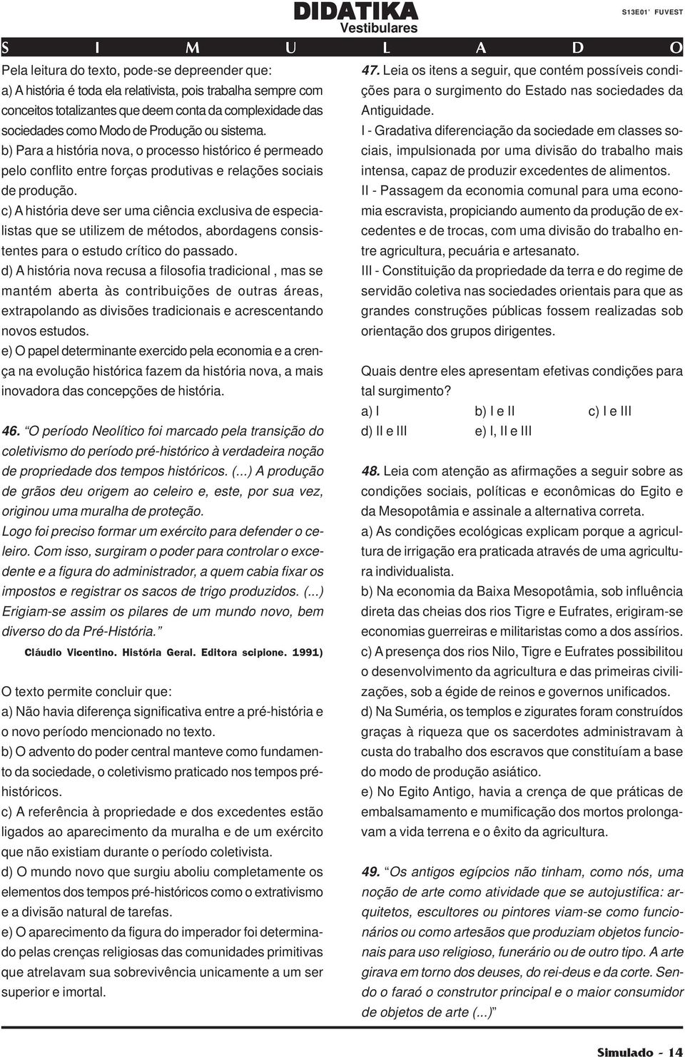 c) A história deve ser uma ciência exclusiva de especialistas que se utilizem de métodos, abordagens consistentes para o estudo crítico do passado.