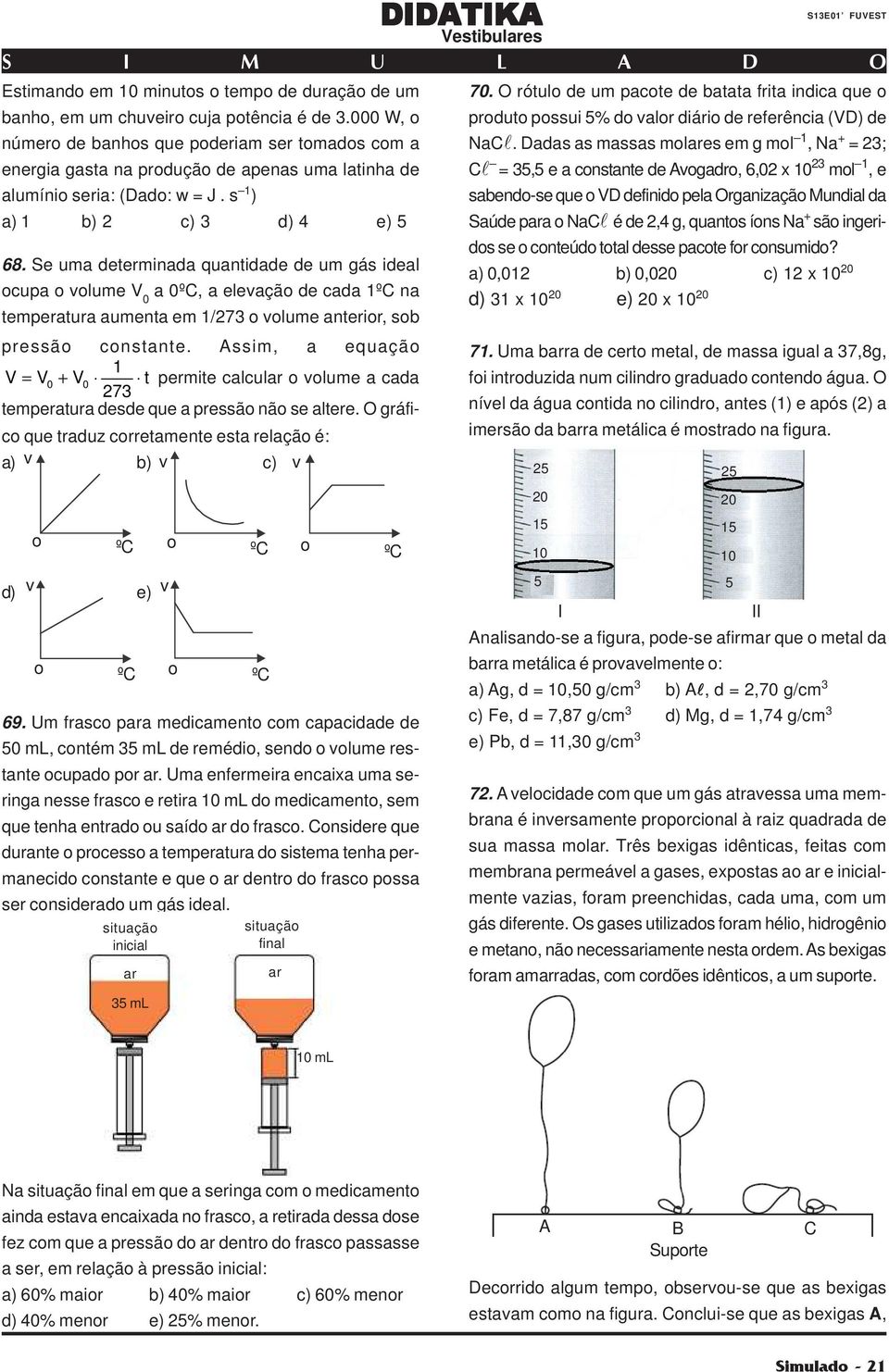 Se uma determinada quantidade de um gás ideal ocupa o volume V 0 a 0ºC, a elevação de cada 1ºC na temperatura aumenta em 1/273 o volume anterior, sob pressão constante.