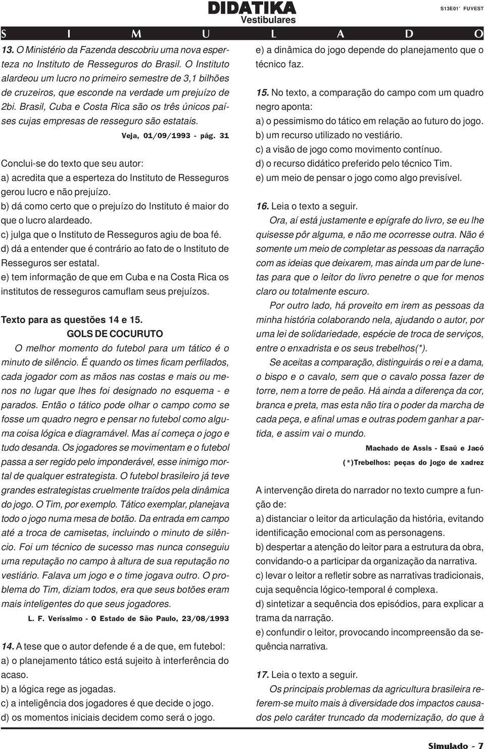 No texto, a comparação do campo com um quadro 2bi. Brasil, Cuba e Costa Rica são os três únicos países cujas empresas de resseguro são estatais. a) o pessimismo do tático em relação ao futuro do jogo.