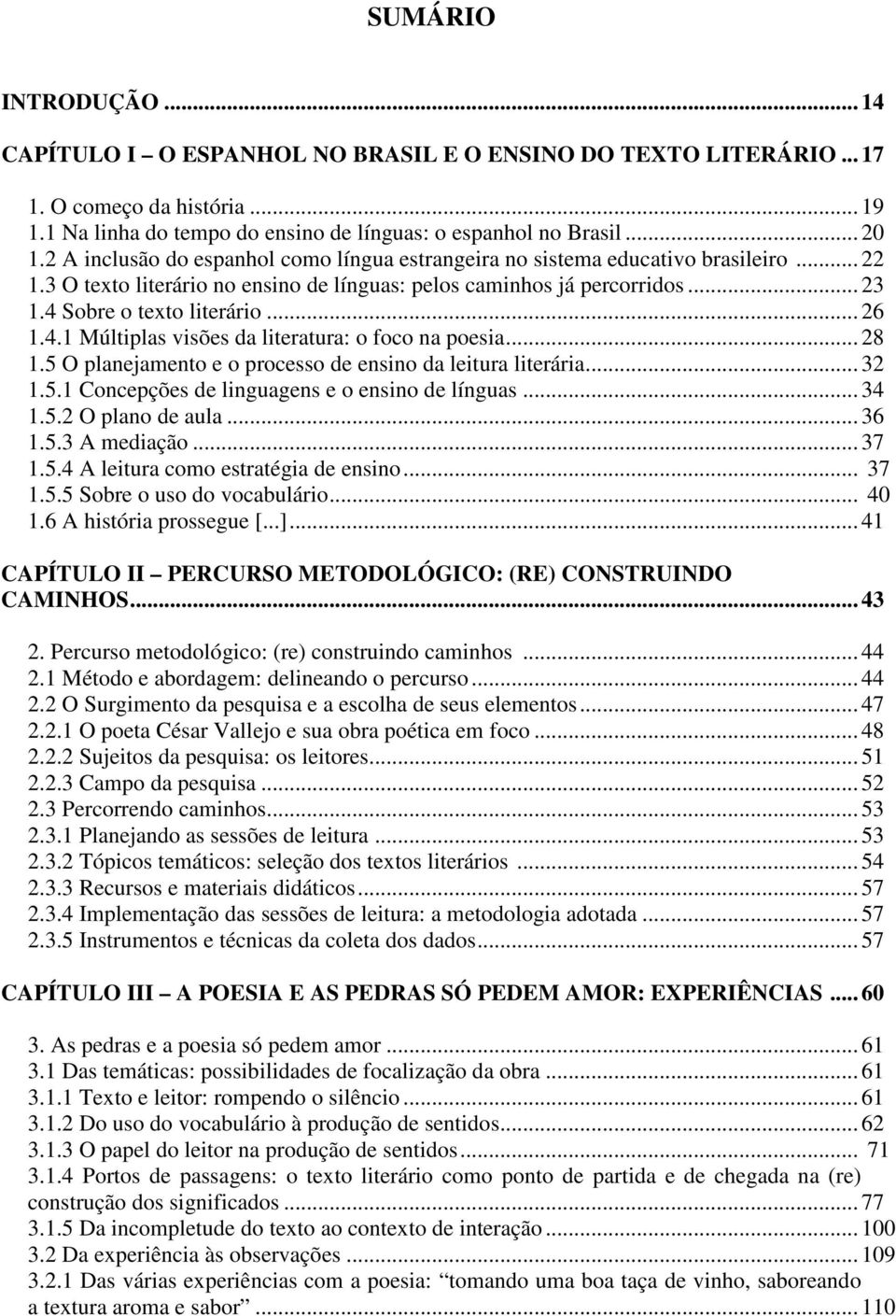 .. 26 1.4.1 Múltiplas visões da literatura: o foco na poesia... 28 1.5 O planejamento e o processo de ensino da leitura literária... 32 1.5.1 Concepções de linguagens e o ensino de línguas... 34 1.5.2 O plano de aula.