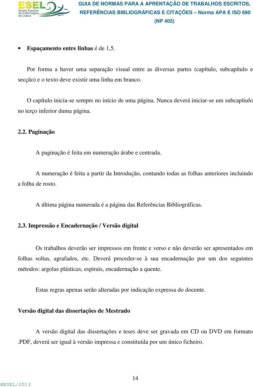 A numeração é feita a partir da Introdução, contando todas as folhas anteriores incluindo a folha de rosto. A última página numerada é a página das Referências Bibliográficas. 2.3.