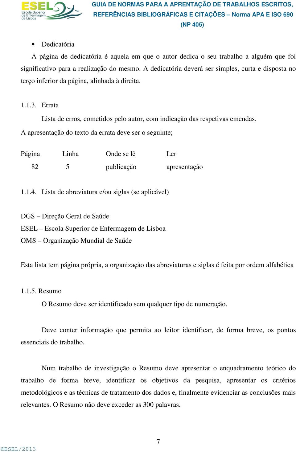 A apresentação do texto da errata deve ser o seguinte; Página Linha Onde se lê Ler 82 5 publicação apresentação 1.1.4.