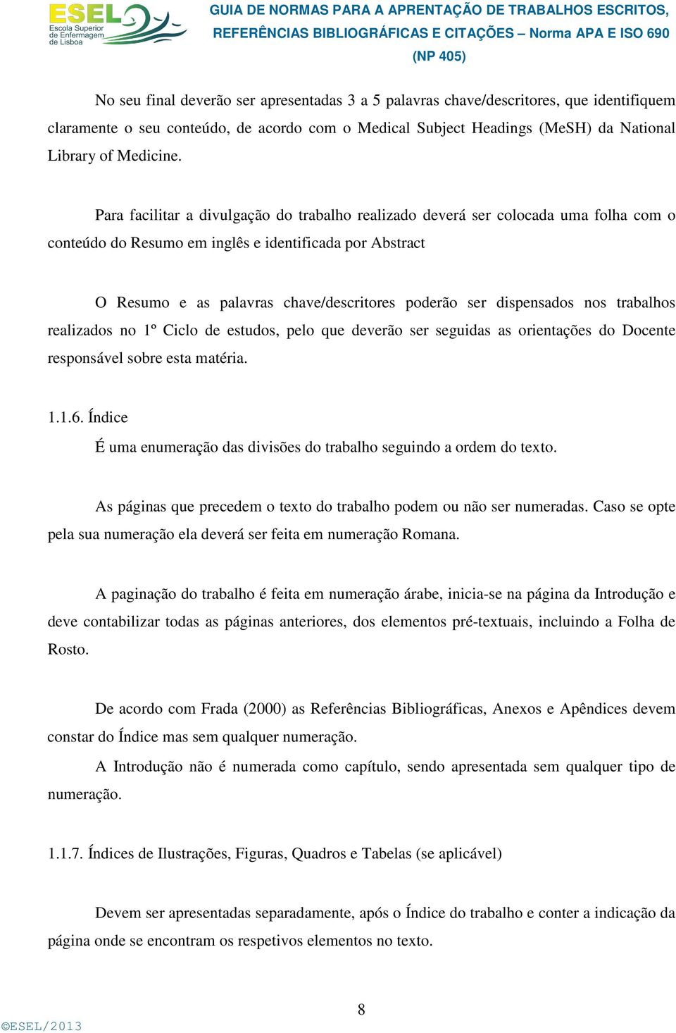 dispensados nos trabalhos realizados no 1º Ciclo de estudos, pelo que deverão ser seguidas as orientações do Docente responsável sobre esta matéria. 1.1.6.