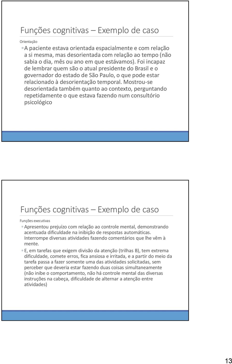 Mostrou-se desorientada também quanto ao contexto, perguntando repetidamente o que estava fazendo num consultório psicológico Funções cognitivas Exemplo de caso Funções executivas Apresentou prejuízo