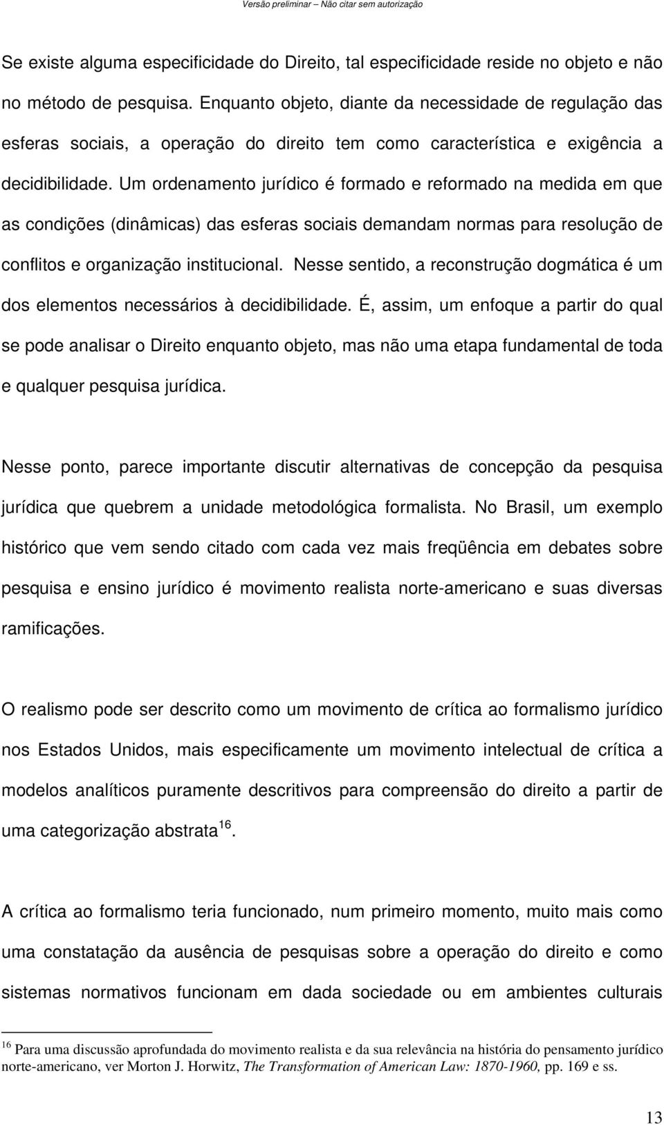 Um ordenamento jurídico é formado e reformado na medida em que as condições (dinâmicas) das esferas sociais demandam normas para resolução de conflitos e organização institucional.