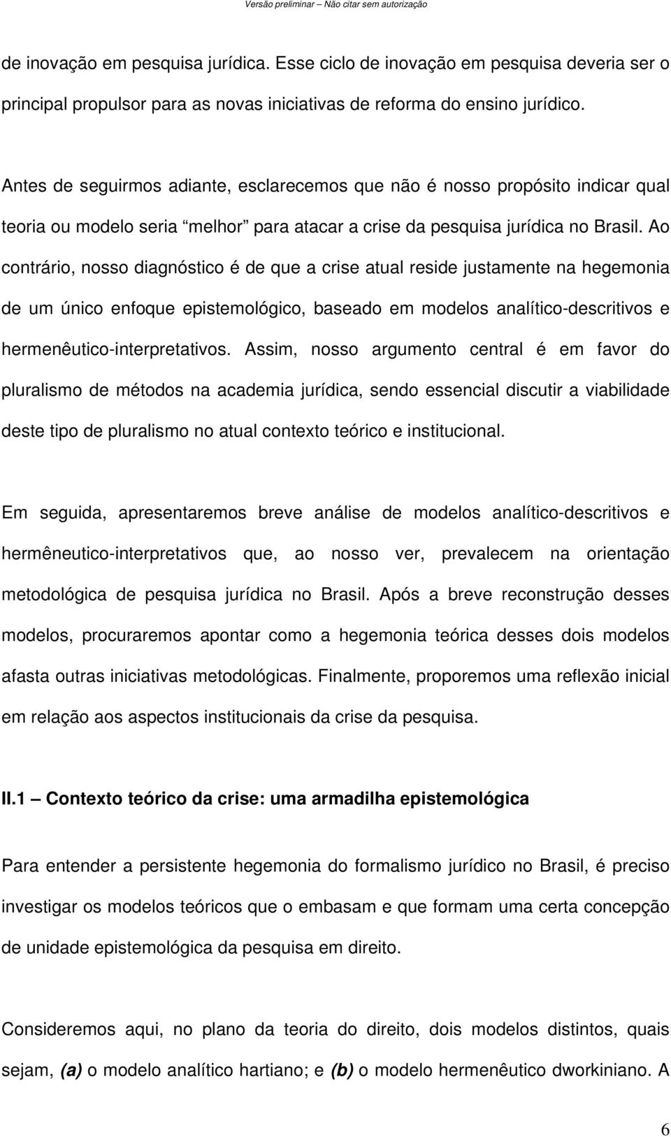 Ao contrário, nosso diagnóstico é de que a crise atual reside justamente na hegemonia de um único enfoque epistemológico, baseado em modelos analítico-descritivos e hermenêutico-interpretativos.