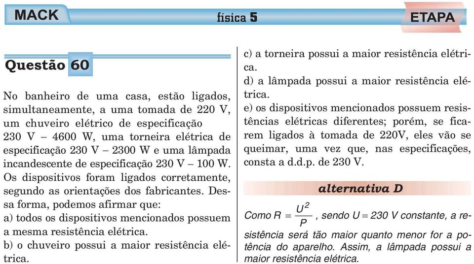 Dessa forma, podemos afirmar que: a) todos os dispositivos mencionados possuem a mesma resistência elétrica. b) o chuveiro possui a maior resistência elétrica.