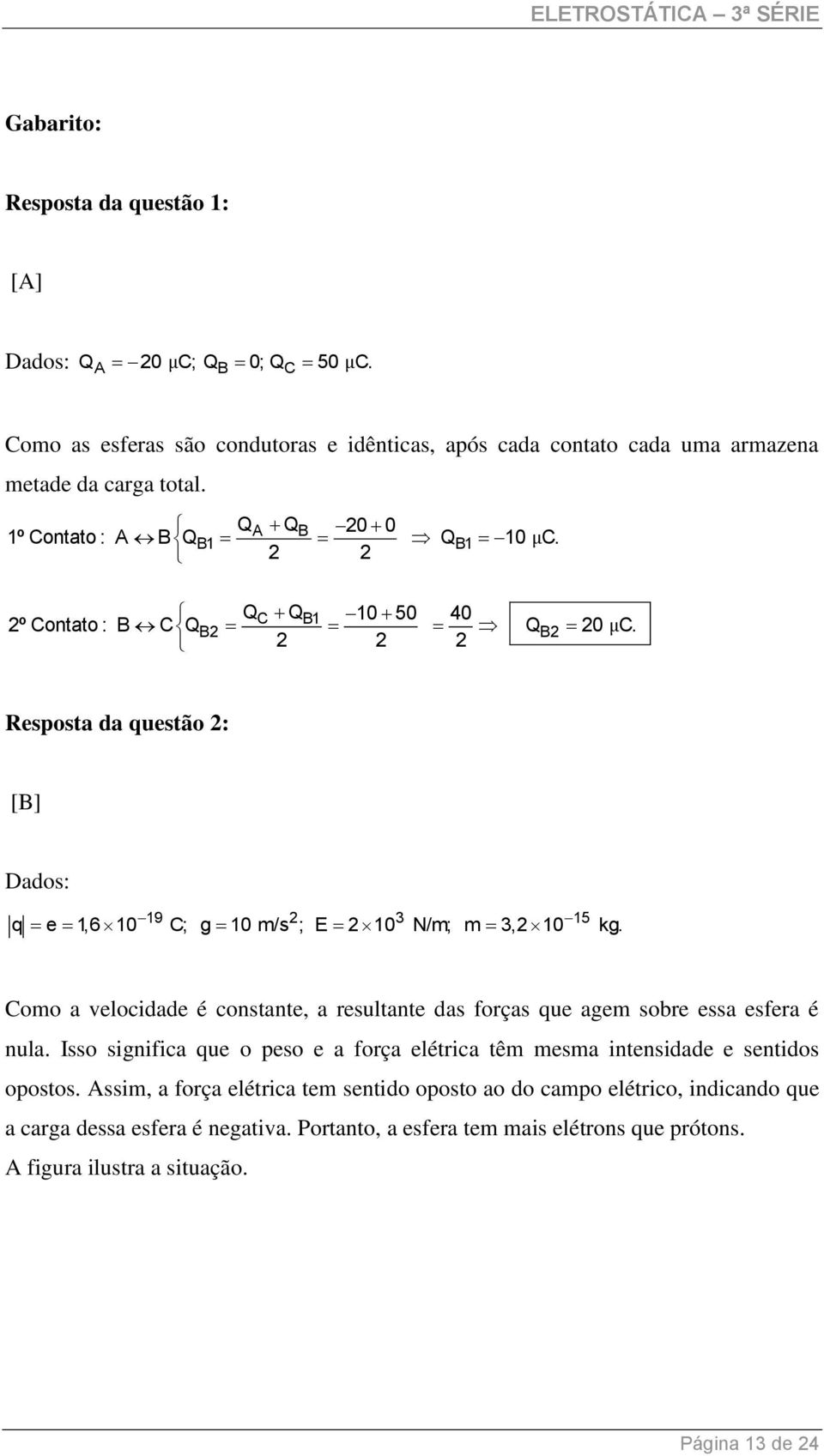 Como a velocidade é constante, a resultante das forças que agem sobre essa esfera é nula. Isso significa que o peso e a força elétrica têm mesma intensidade e sentidos opostos.