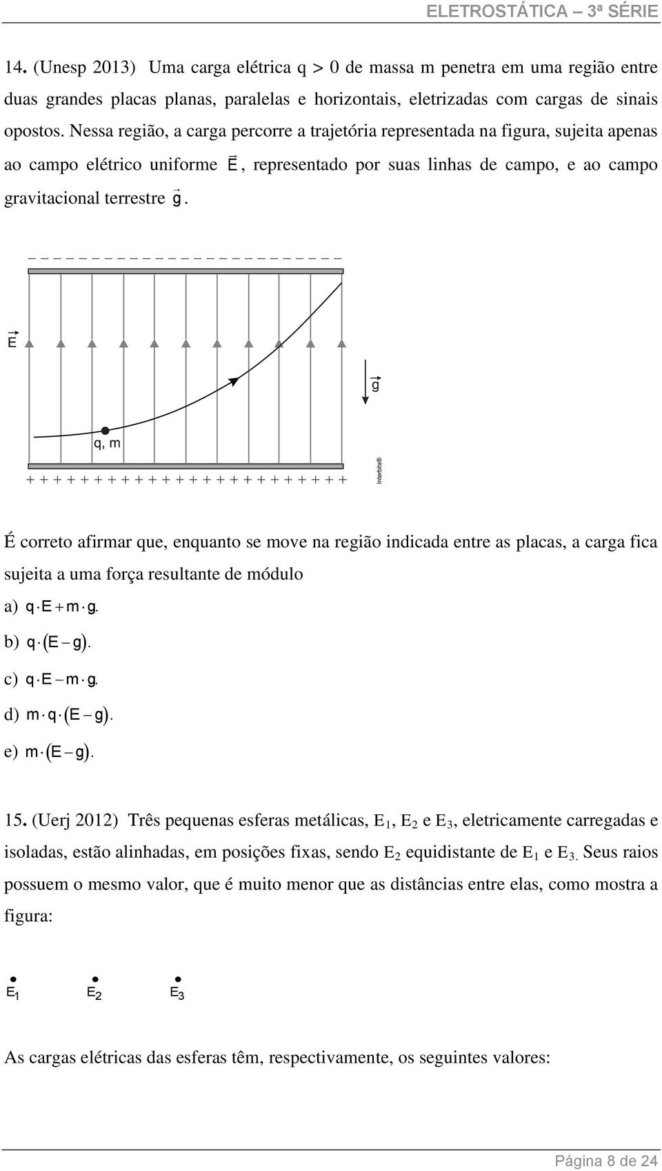 É correto afirmar que, enquanto se move na região indicada entre as placas, a carga fica sujeita a uma força resultante de módulo a) qe m g. b) qe g. c) qe m g. d) m q E g. e) me g. 15.