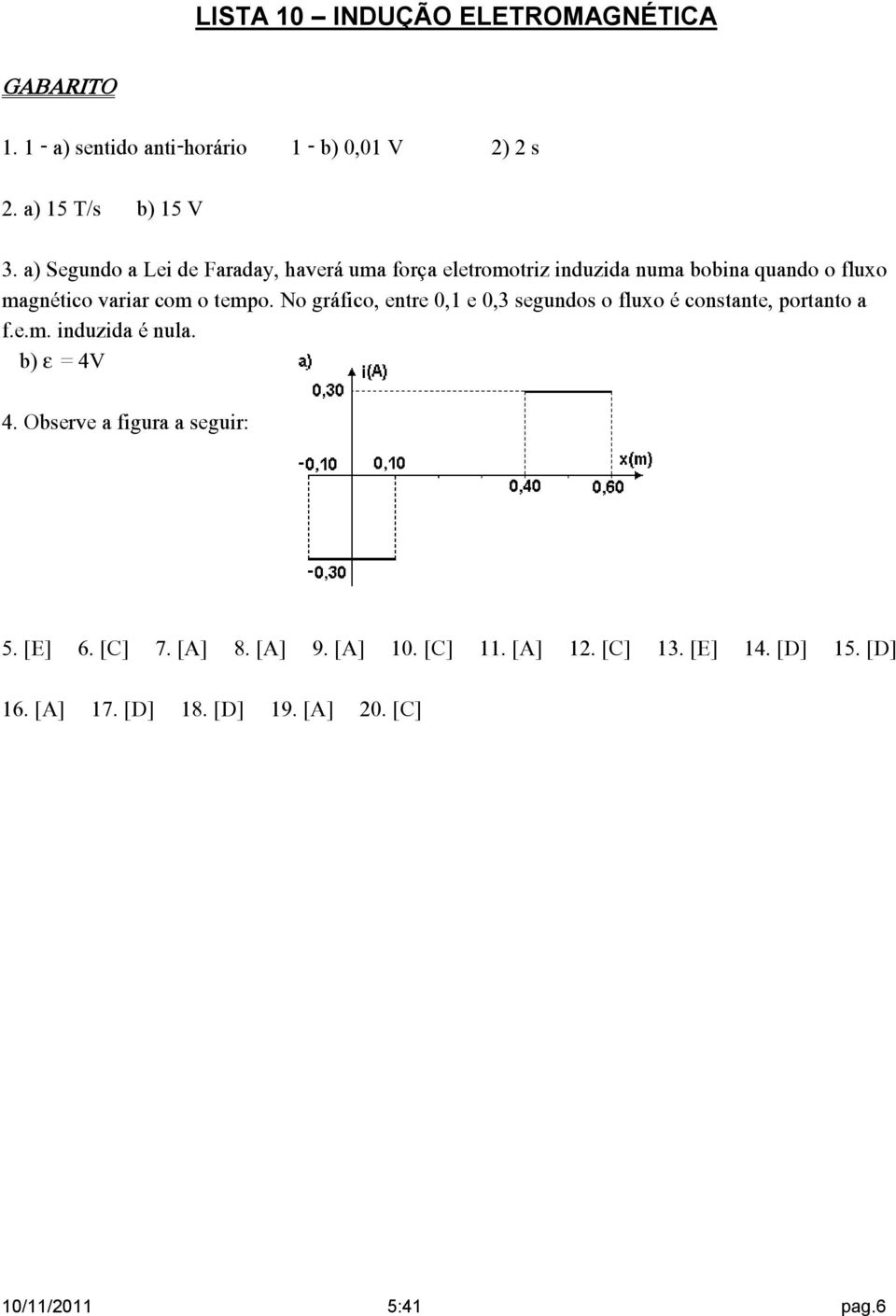 tempo. No gráfico, entre 0,1 e 0,3 segundos o fluxo é constante, portanto a f.e.m. induzida é nula. b) = 4V 4.