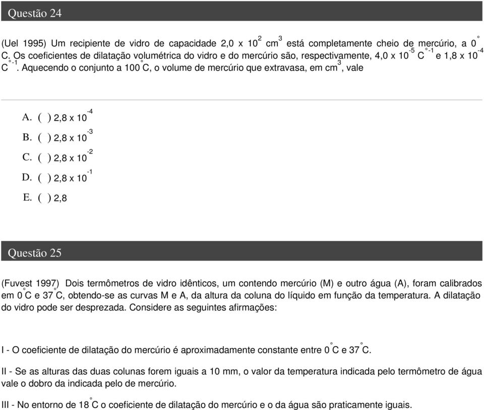 Aquecendo o conjunto a 100 C, o volume de mercúrio que extravasa, em cm 3, vale A. ( ) 2,8 x 10-4 B. ( ) 2,8 x 10-3 C. ( ) 2,8 x 10-2 D. ( ) 2,8 x 10-1 E.