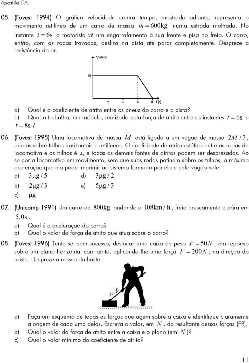 a) Qual é o coeficiente de atrito entre os pneus do carro e a pista? b) Qual o trabalho, em módulo, realizado pela força de atrito entre os instantes t = 6s e t = 8s? 06.