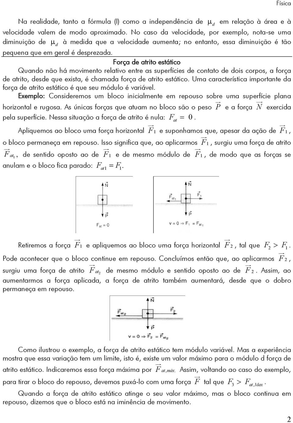 Força de atrito estático Quando não há movimento relativo entre as superfícies de contato de dois corpos, a força de atrito, desde que exista, é chamada força de atrito estático.