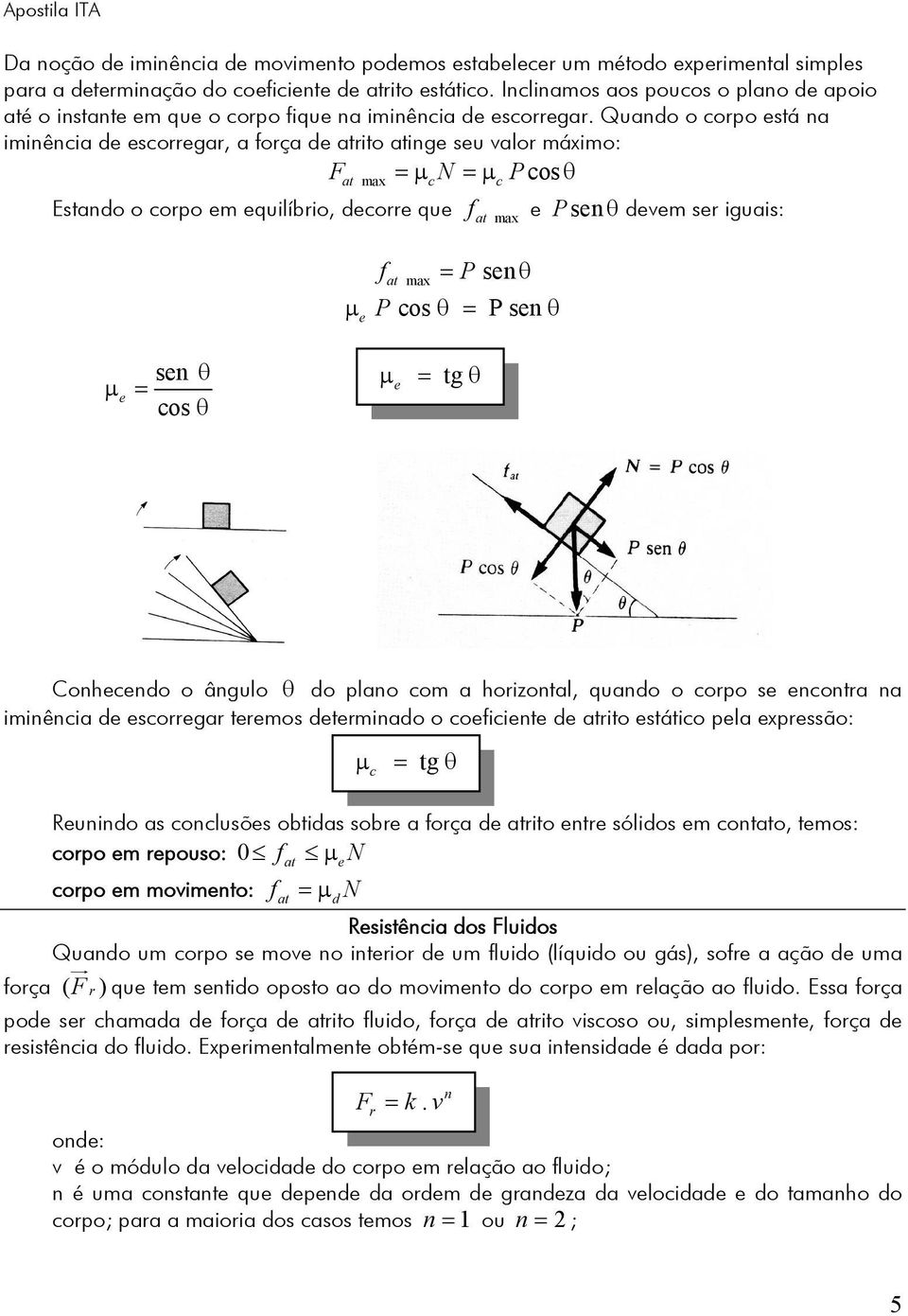 Quando o corpo está na iminência de escorregar, a força de atrito atinge seu valor máximo: Fat max =μ c N = μc Pcos θ Estando o corpo em equilíbrio, decorre que f e P sen θ devem ser iguais: at max