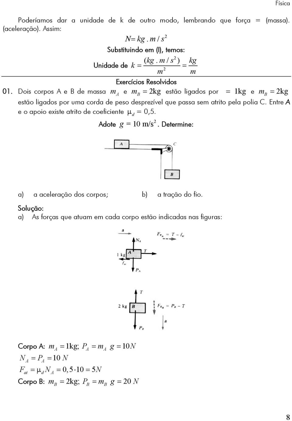 Dois corpos A e B de massa m A e m B = kg estão ligados por = 1kg e m B = kg estão ligados por uma corda de peso desprezível que passa sem atrito pela polia C.