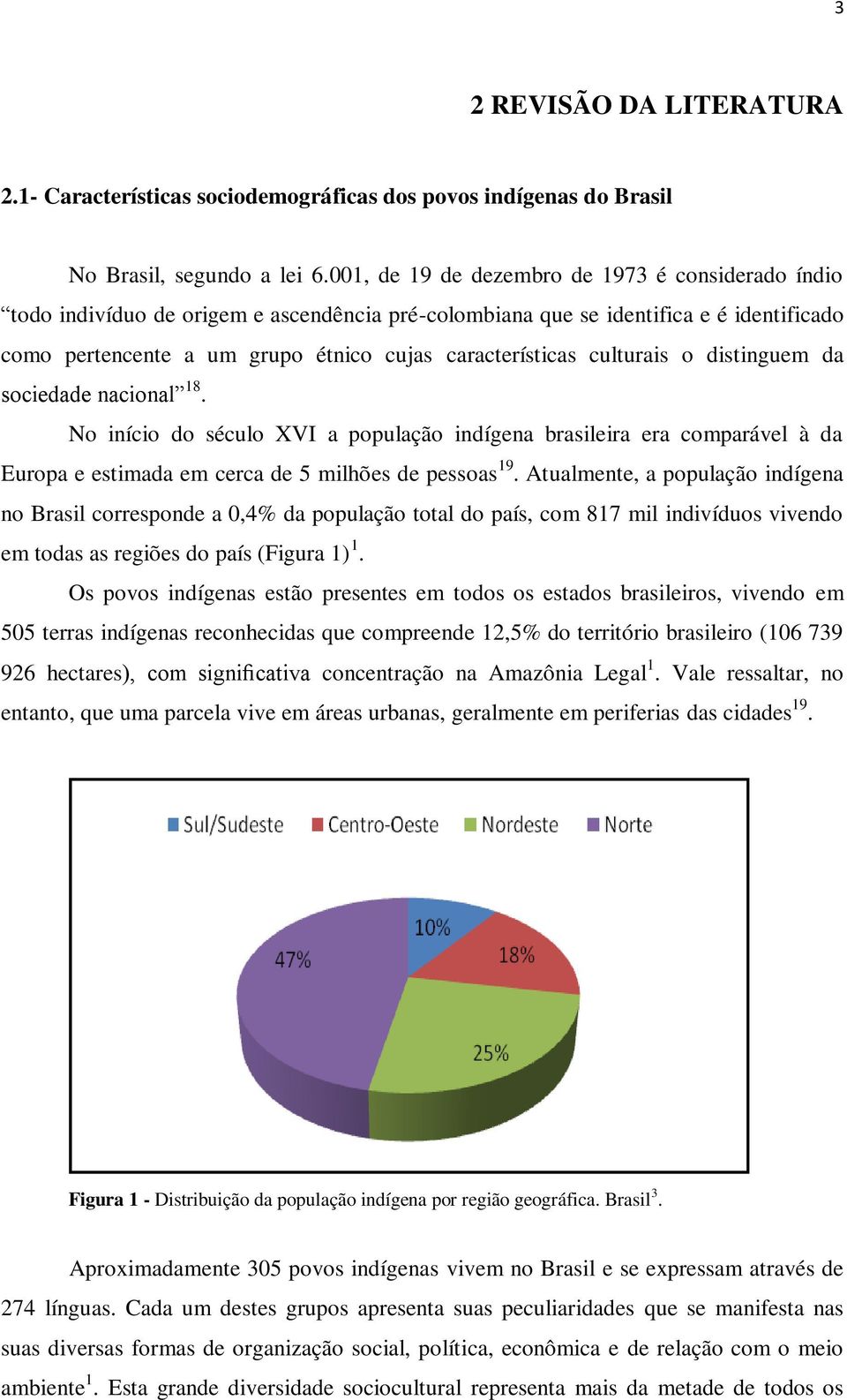 culturais o distinguem da sociedade nacional 18. No início do século XVI a população indígena brasileira era comparável à da Europa e estimada em cerca de 5 milhões de pessoas 19.