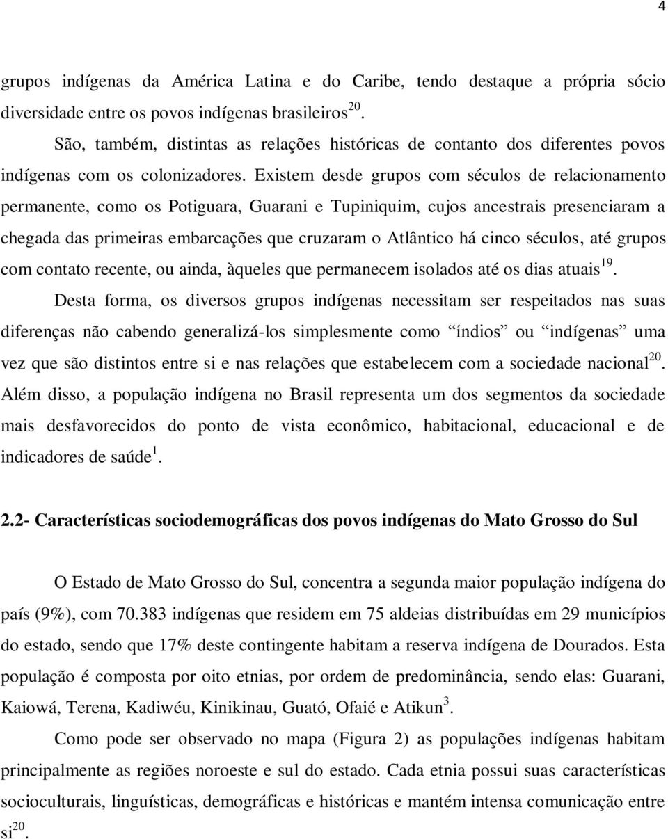 Existem desde grupos com séculos de relacionamento permanente, como os Potiguara, Guarani e Tupiniquim, cujos ancestrais presenciaram a chegada das primeiras embarcações que cruzaram o Atlântico há