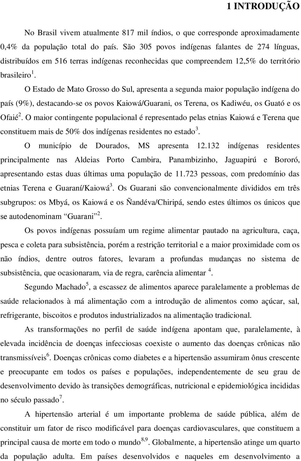 O Estado de Mato Grosso do Sul, apresenta a segunda maior população indígena do país (9%), destacando-se os povos Kaiowá/Guarani, os Terena, os Kadiwéu, os Guató e os Ofaié 2.