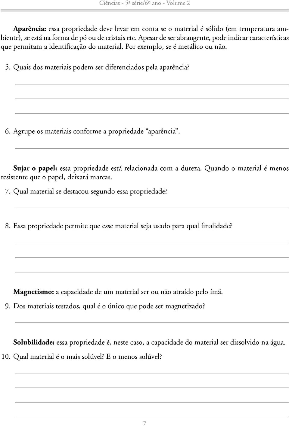 Agrupe os materiais conforme a propriedade aparência. Sujar o papel: essa propriedade está relacionada com a dureza. Quando o material é menos resistente que o papel, deixará marcas. 7.