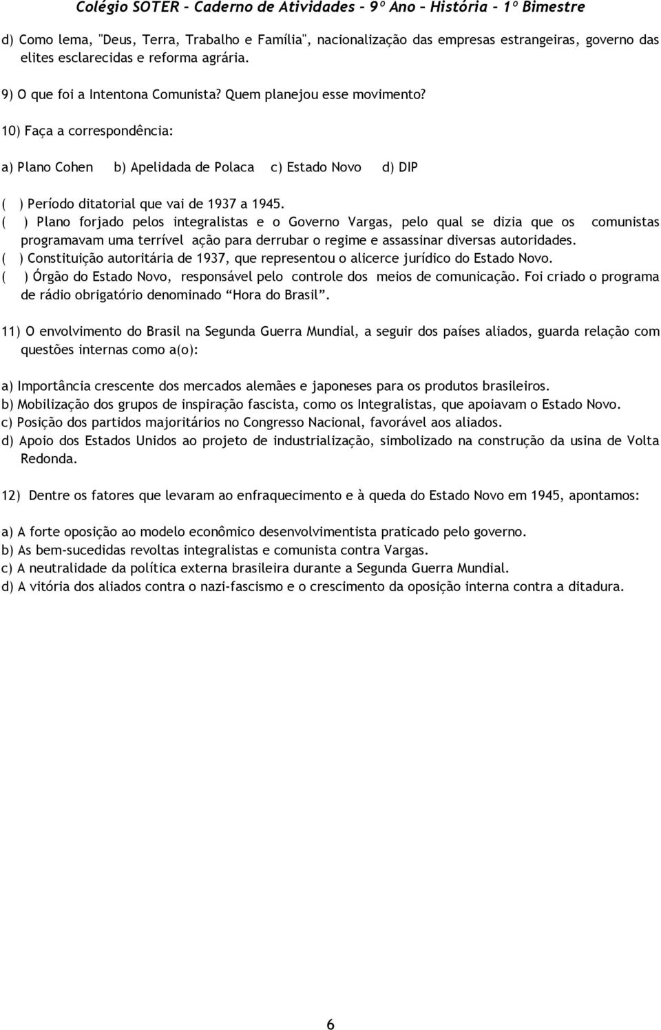 ( ) Plano forjado pelos integralistas e o Governo Vargas, pelo qual se dizia que os comunistas programavam uma terrível ação para derrubar o regime e assassinar diversas autoridades.