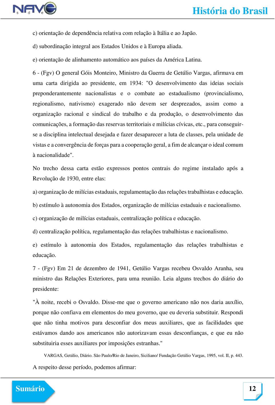 6 - (Fgv) O general Góis Monteiro, Ministro da Guerra de Getúlio Vargas, afirmava em uma carta dirigida ao presidente, em 1934: "O desenvolvimento das ideias sociais preponderantemente nacionalistas