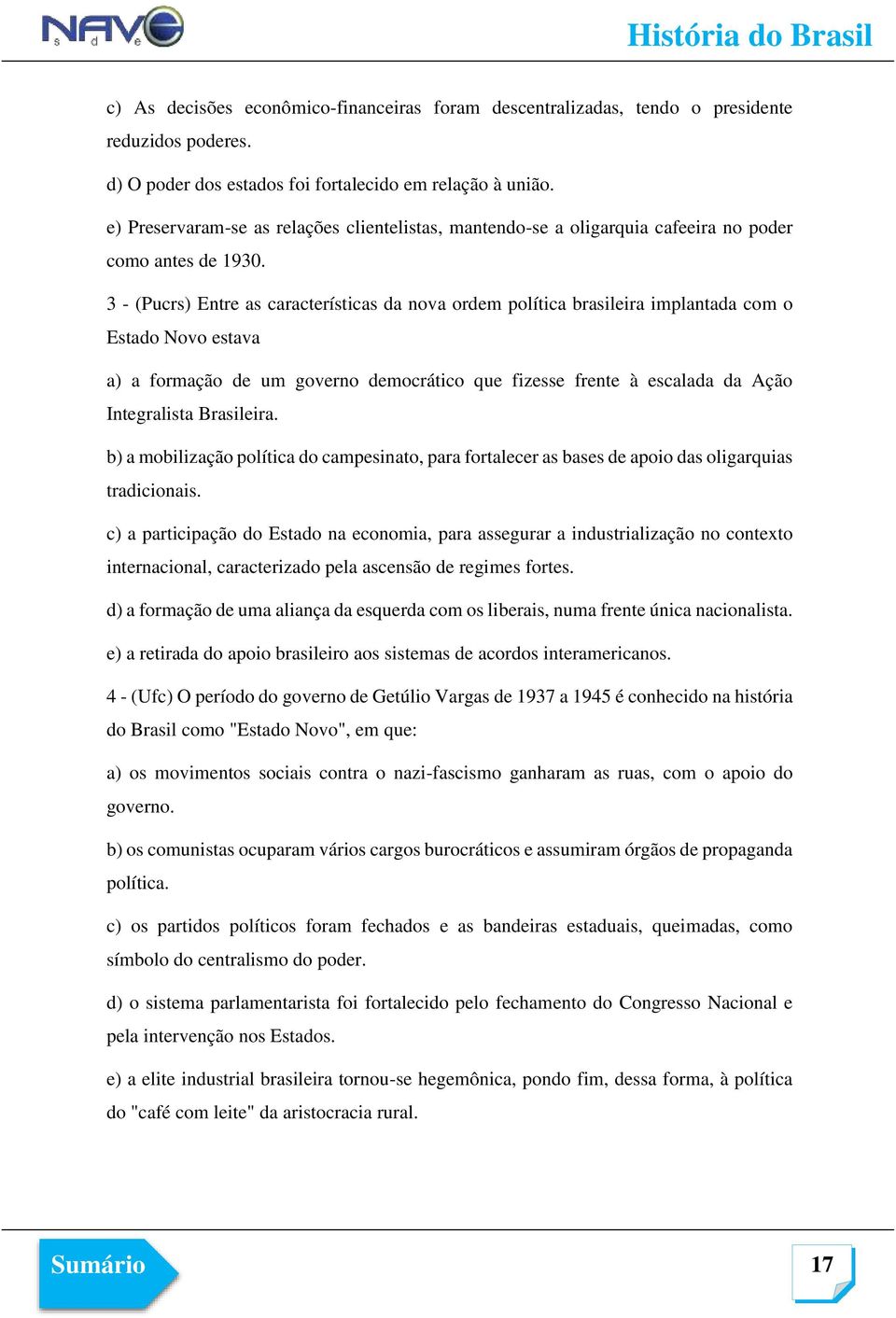 3 - (Pucrs) Entre as características da nova ordem política brasileira implantada com o Estado Novo estava a) a formação de um governo democrático que fizesse frente à escalada da Ação Integralista