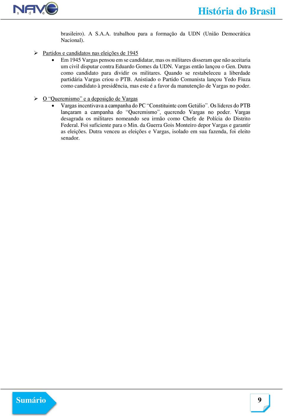 Dutra como candidato para dividir os militares. Quando se restabeleceu a liberdade partidária Vargas criou o PTB.