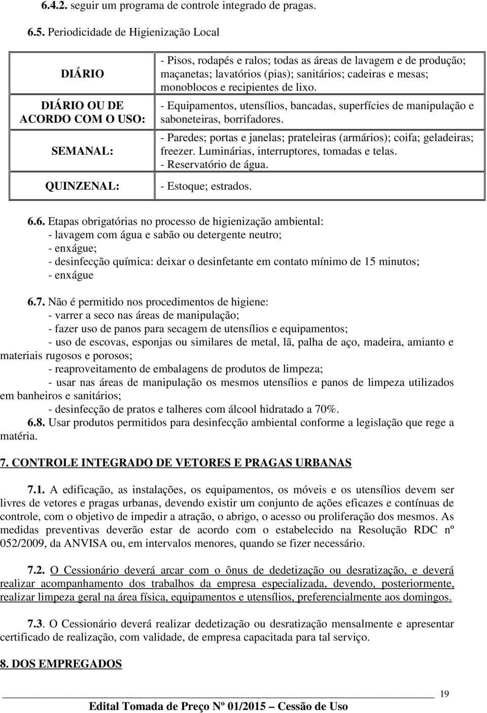 sanitários; cadeiras e mesas; monoblocos e recipientes de lixo. - Equipamentos, utensílios, bancadas, superfícies de manipulação e saboneteiras, borrifadores.