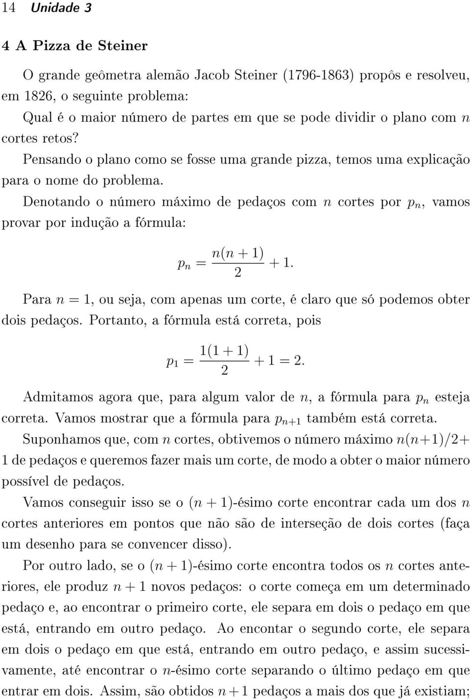 Denotando o número máximo de pedaços com n cortes por p n, vamos provar por indução a fórmula: p n = n(n + 1) + 1. Para n = 1, ou seja, com apenas um corte, é claro que só podemos obter dois pedaços.