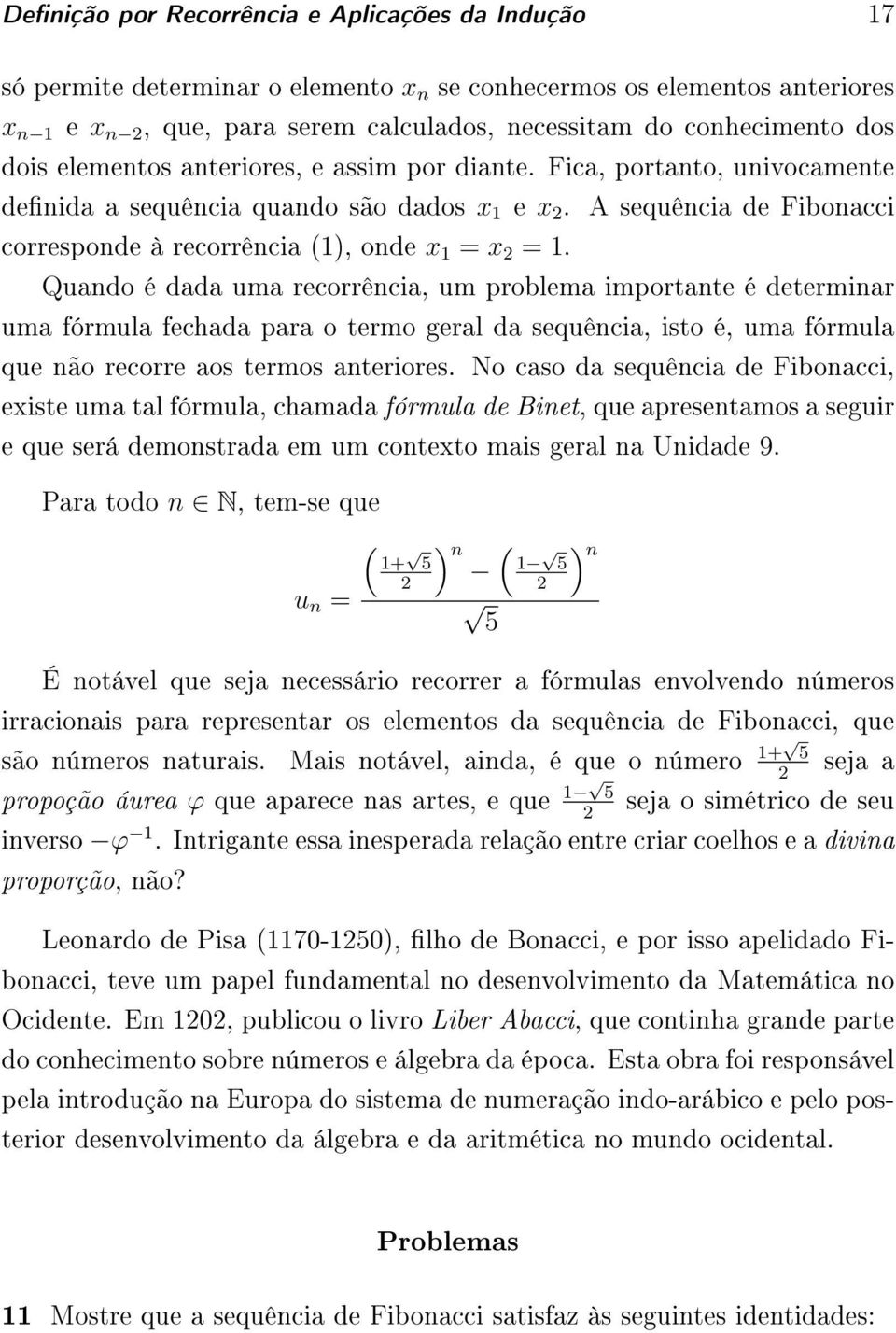 Quando é dada uma recorrência, um problema importante é determinar uma fórmula fechada para o termo geral da sequência, isto é, uma fórmula que não recorre aos termos anteriores.