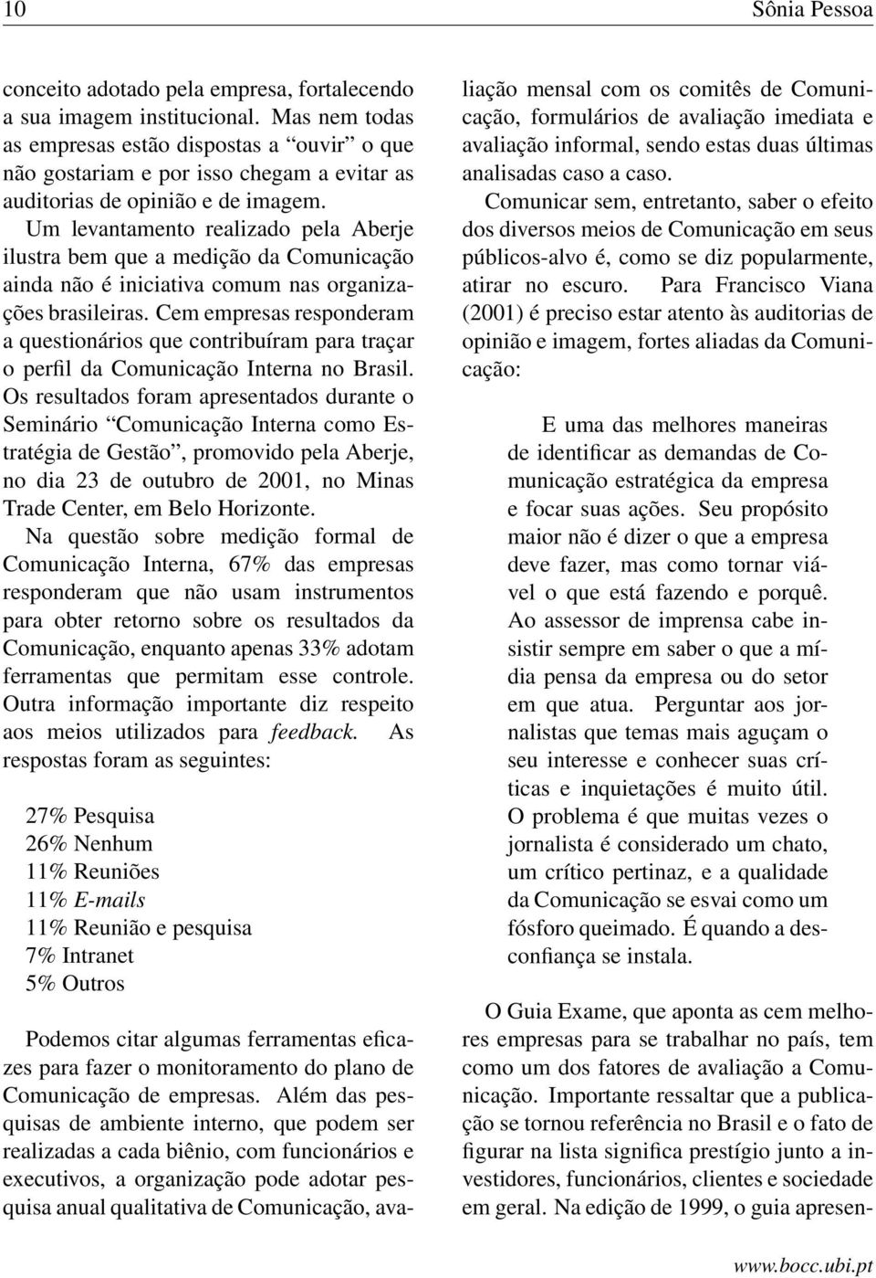 Um levantamento realizado pela Aberje ilustra bem que a medição da Comunicação ainda não é iniciativa comum nas organizações brasileiras.