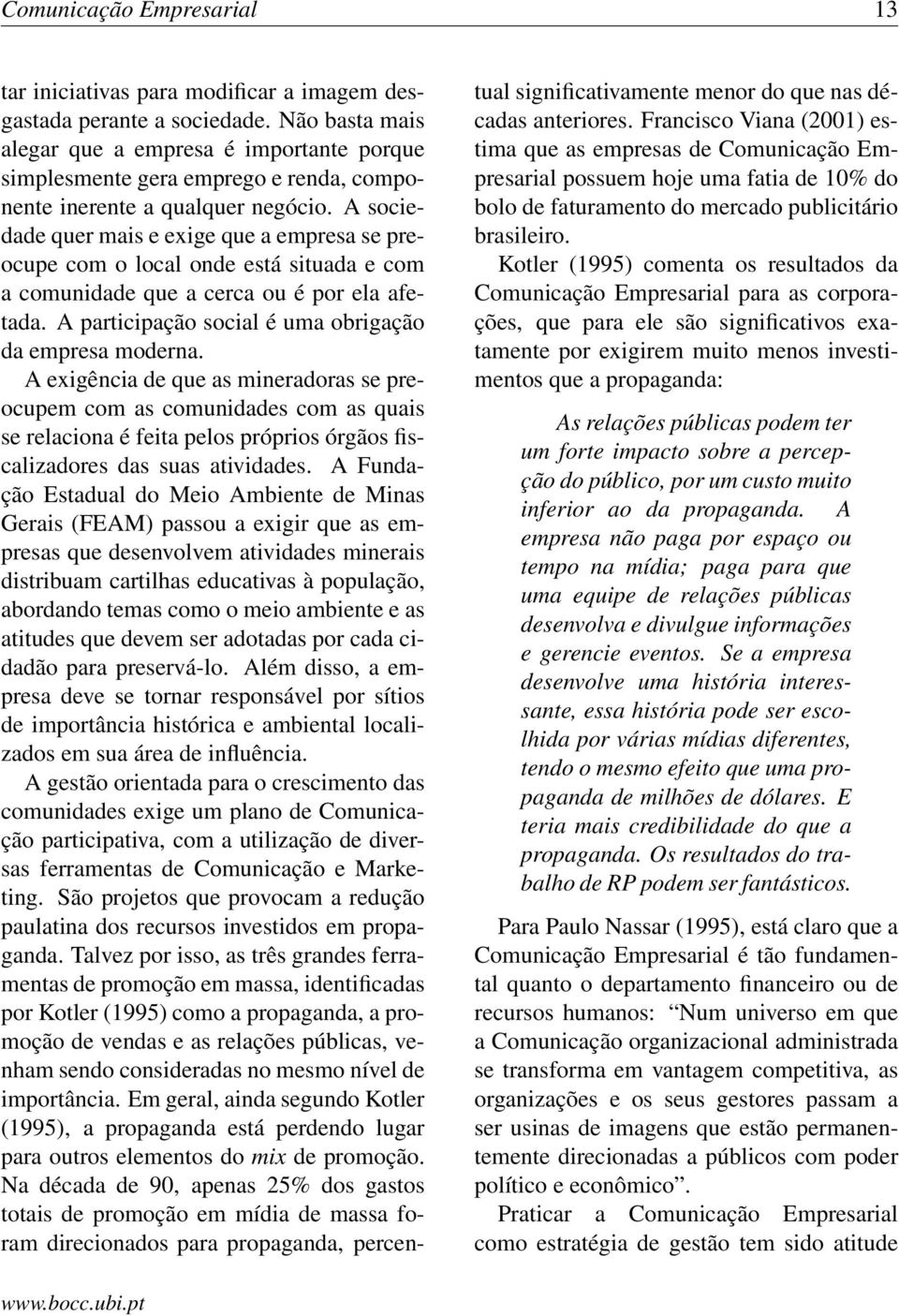 A sociedade quer mais e exige que a empresa se preocupe com o local onde está situada e com a comunidade que a cerca ou é por ela afetada. A participação social é uma obrigação da empresa moderna.