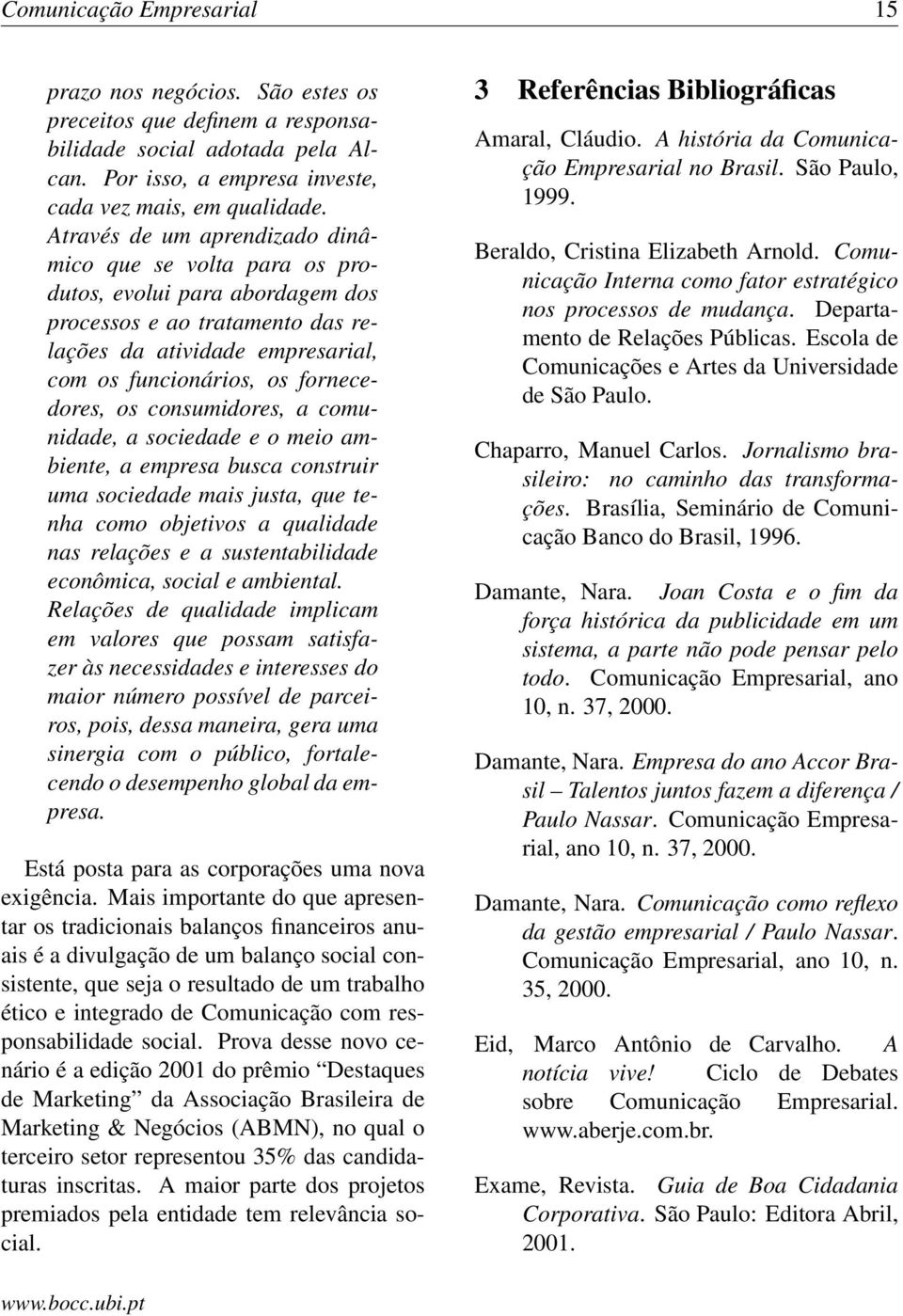 consumidores, a comunidade, a sociedade e o meio ambiente, a empresa busca construir uma sociedade mais justa, que tenha como objetivos a qualidade nas relações e a sustentabilidade econômica, social