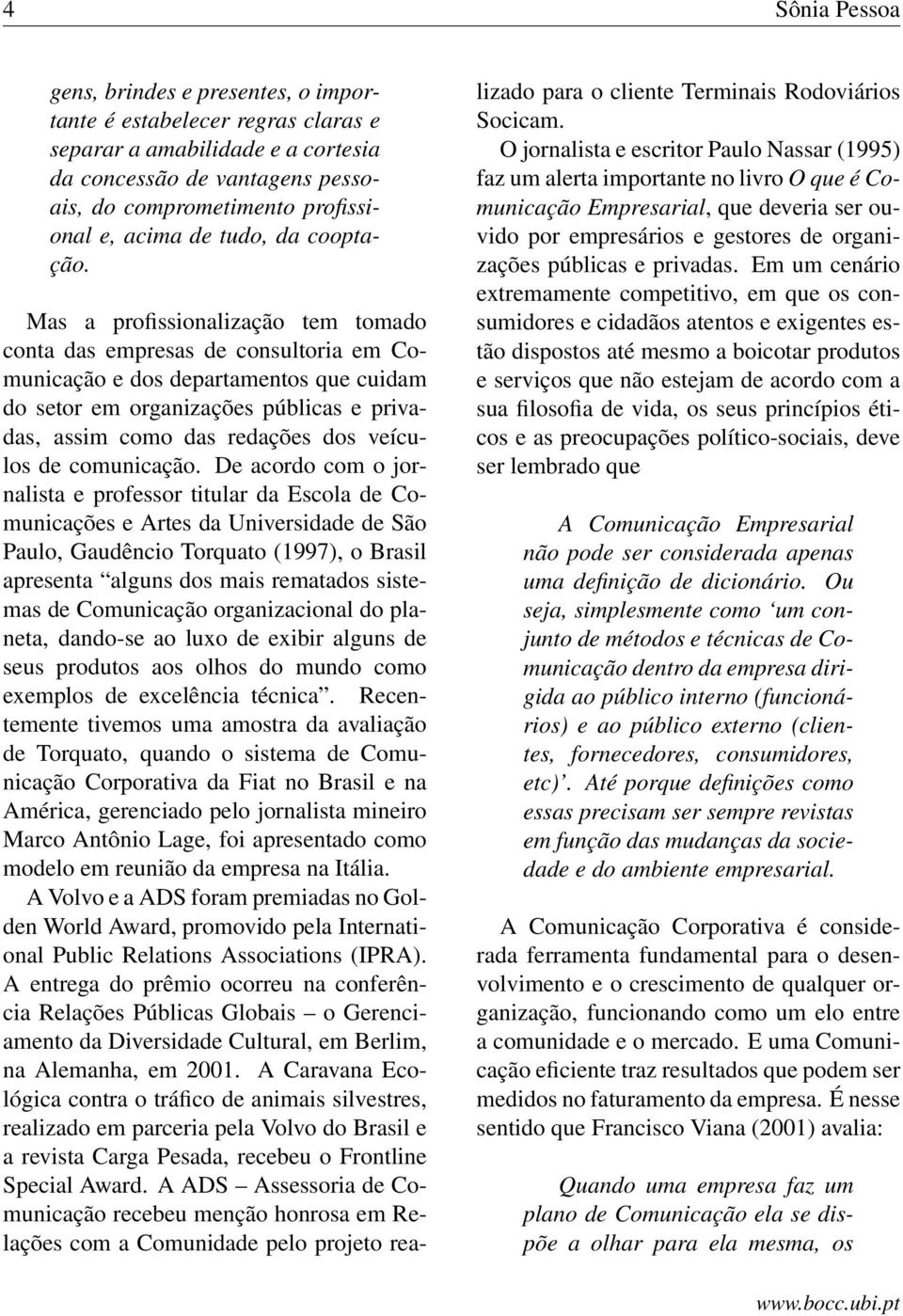 Mas a profissionalização tem tomado conta das empresas de consultoria em Comunicação e dos departamentos que cuidam do setor em organizações públicas e privadas, assim como das redações dos veículos