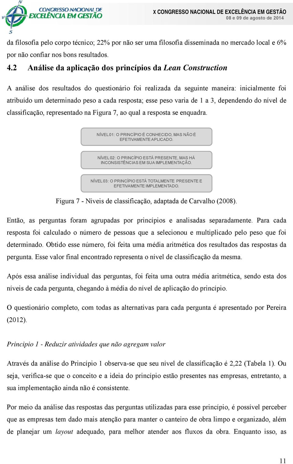 esse peso varia de 1 a 3, dependendo do nível de classificação, representado na Figura 7, ao qual a resposta se enquadra. NÍVEL 01: O PRINCÍPIO É CONHECIDO, MAS NÃO É EFETIVAMENTE APLICADO.