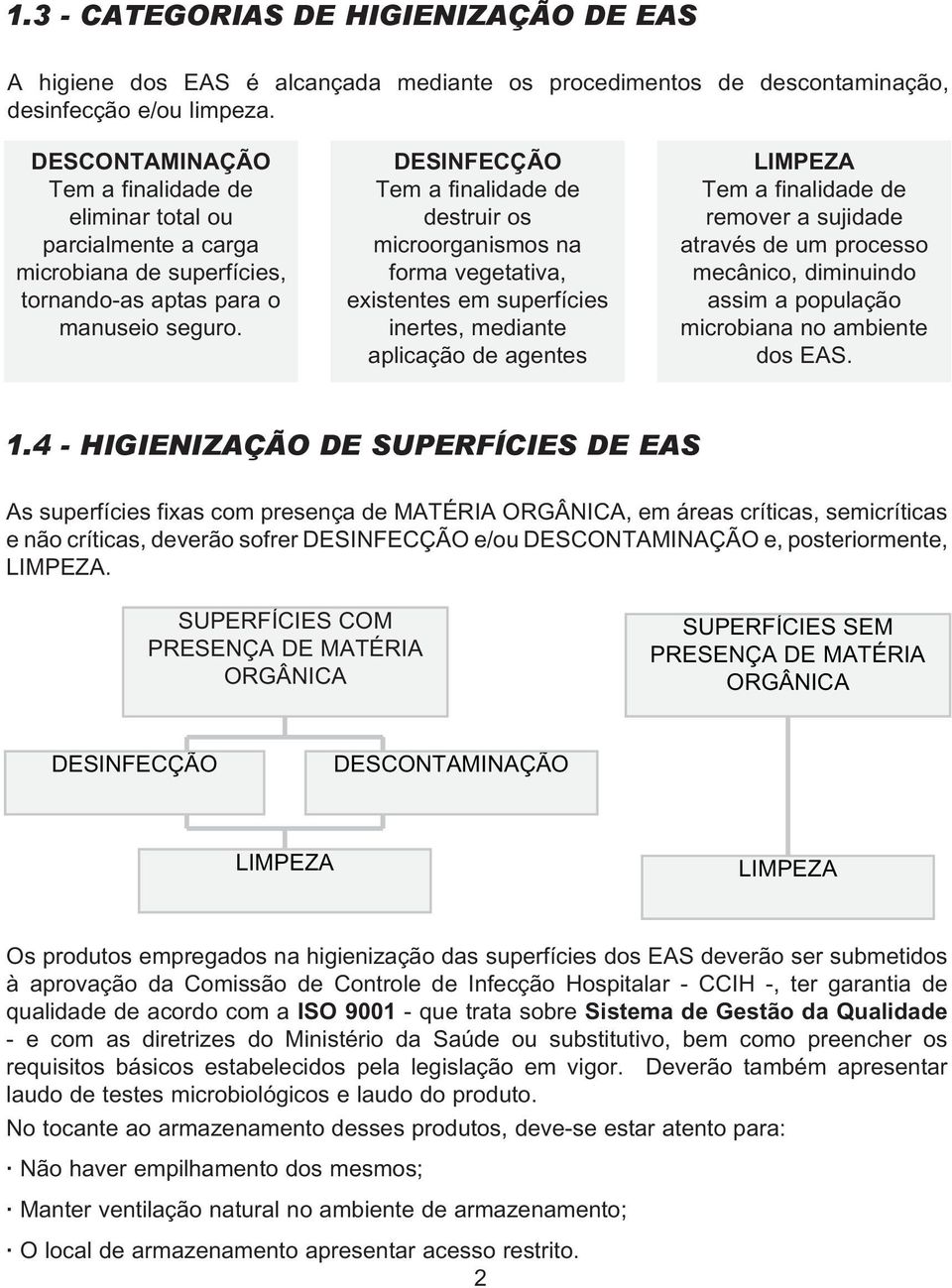 DESINFECÇÃO Tem a finalidade de destruir os microorganismos na forma vegetativa, existentes em superfícies inertes, mediante aplicação de agentes LIMPEZA Tem a finalidade de remover a sujidade