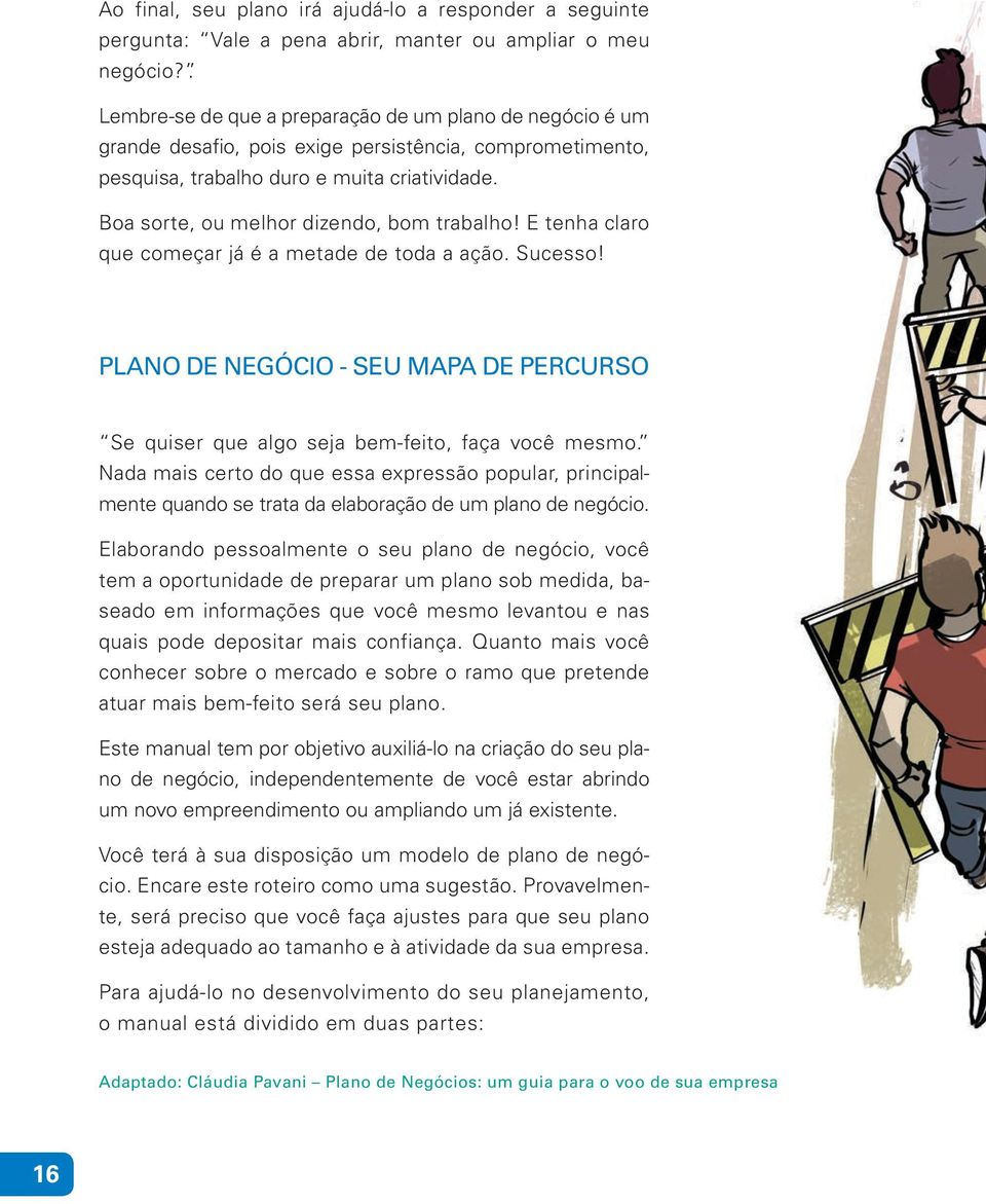 Boa sorte, ou melhor dizendo, bom trabalho! E tenha claro que começar já é a metade de toda a ação. Sucesso! PLANO DE NEGÓCIO - SEU MAPA DE PERCURSO Se quiser que algo seja bem-feito, faça você mesmo.