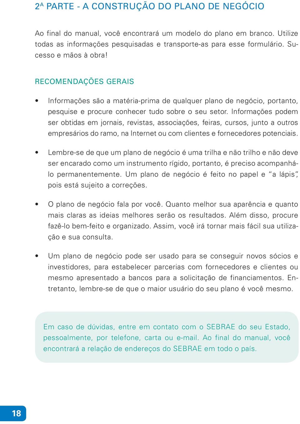 Informações podem ser obtidas em jornais, revistas, associações, feiras, cursos, junto a outros empresários do ramo, na Internet ou com clientes e fornecedores potenciais.