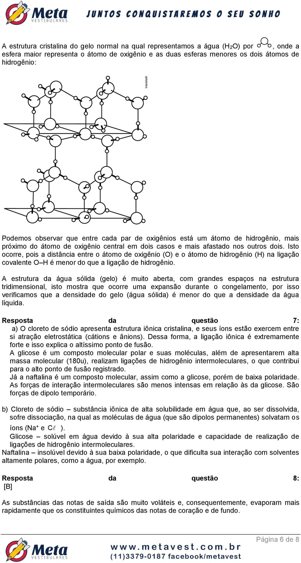 Isto ocorre, pois a distância entre o átomo de oxigênio (O) e o átomo de hidrogênio (H) na ligação covalente O H é menor do que a ligação de hidrogênio.