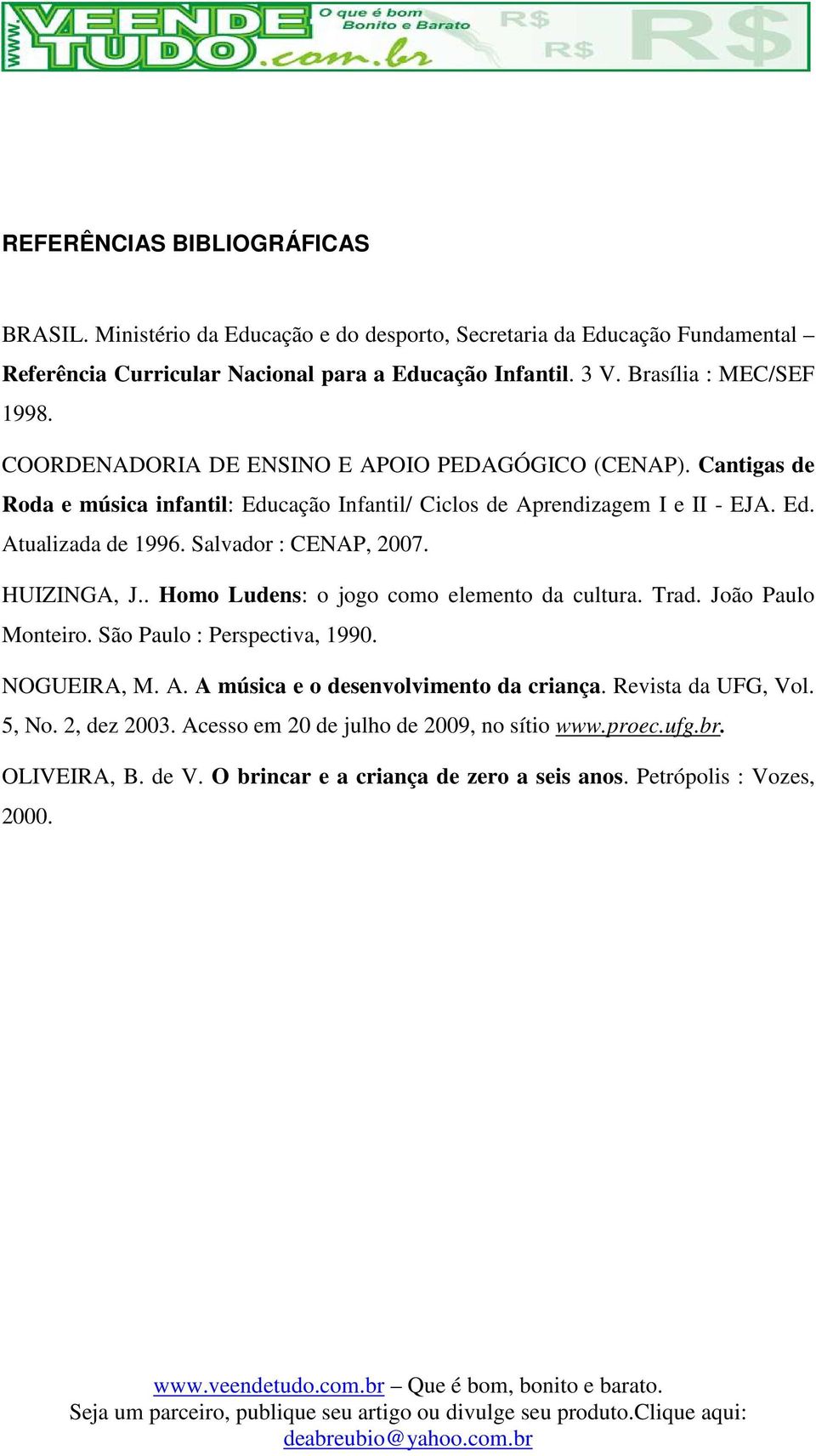 Salvador : CENAP, 2007. HUIZINGA, J.. Homo Ludens: o jogo como elemento da cultura. Trad. João Paulo Monteiro. São Paulo : Perspectiva, 1990. NOGUEIRA, M. A.