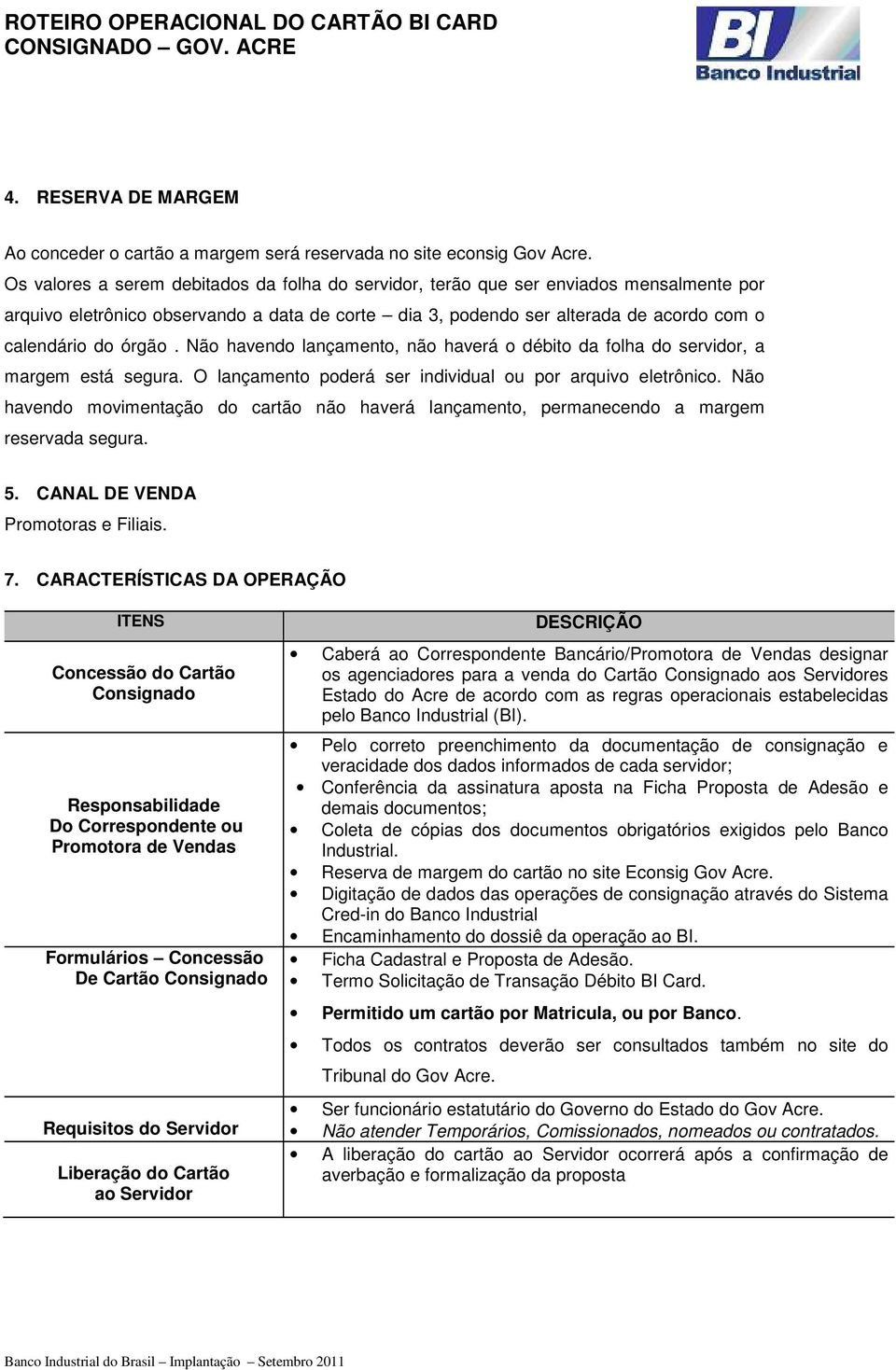 Não havendo lançamento, não haverá o débito da folha do servidor, a margem está segura. O lançamento poderá ser individual ou por arquivo eletrônico.