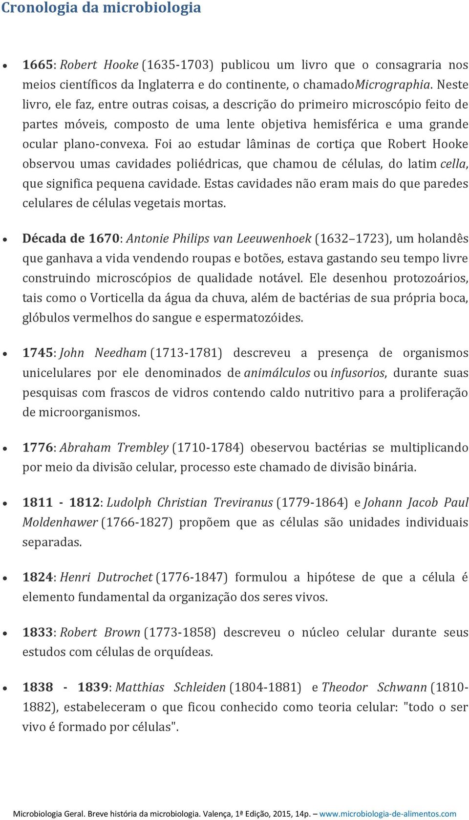 Foi ao estudar lâminas de cortiça que Robert Hooke observou umas cavidades poliédricas, que chamou de células, do latim cella, que significa pequena cavidade.