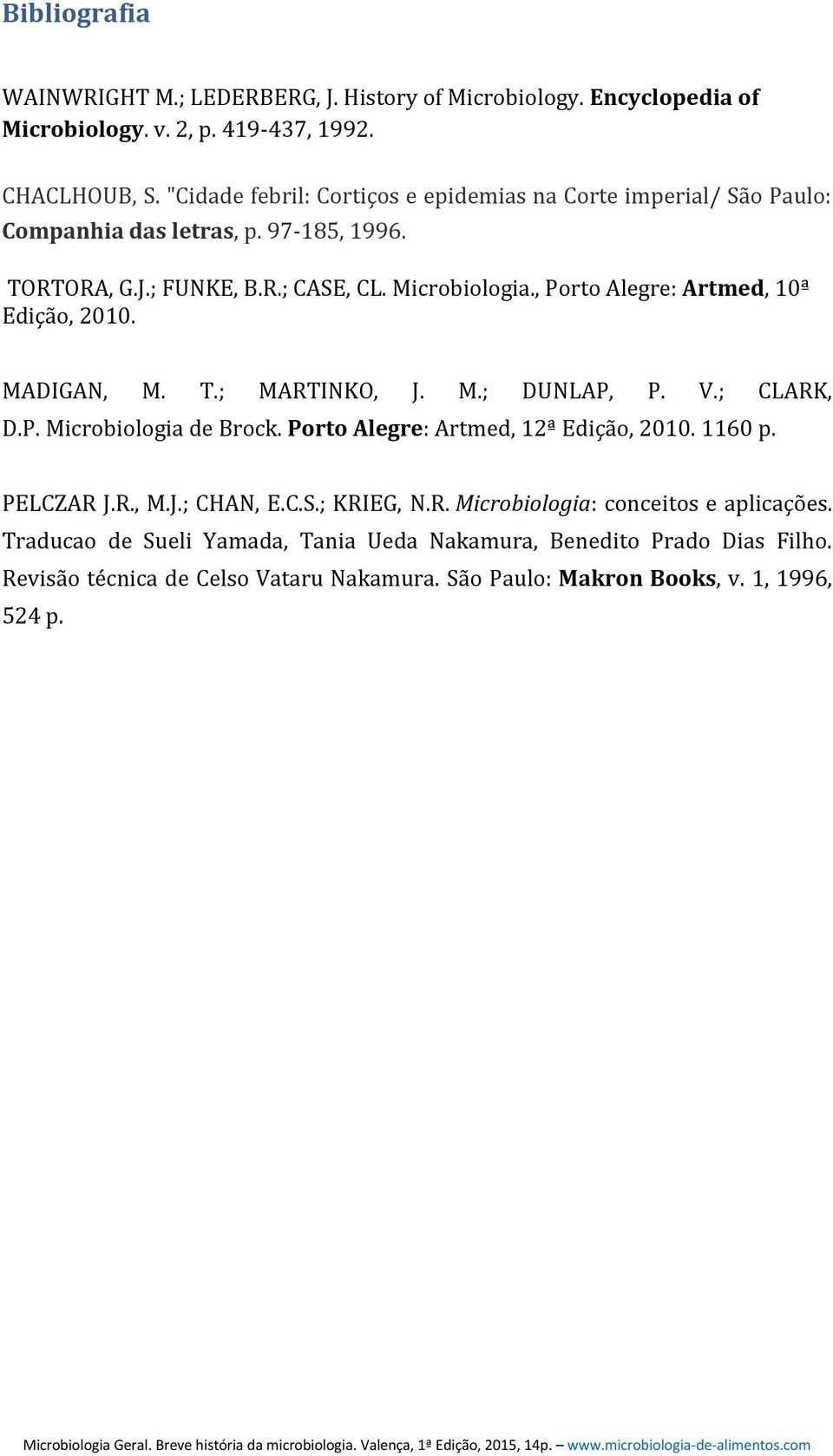 , Porto Alegre: Artmed, 10ª Edição, 2010. MADIGAN, M. T.; MARTINKO, J. M.; DUNLAP, P. V.; CLARK, D.P. Microbiologia de Brock. Porto Alegre: Artmed, 12ª Edição, 2010. 1160 p.