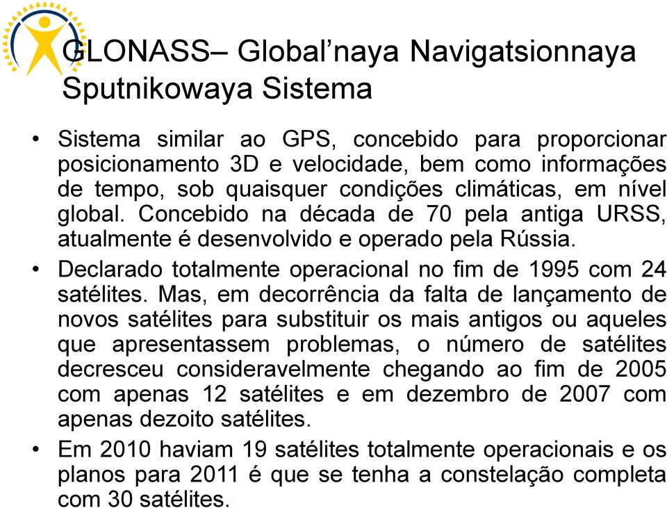 Mas, em decorrência da falta de lançamento de novos satélites para substituir os mais antigos ou aqueles que apresentassem problemas, o número de satélites decresceu consideravelmente chegando ao fim