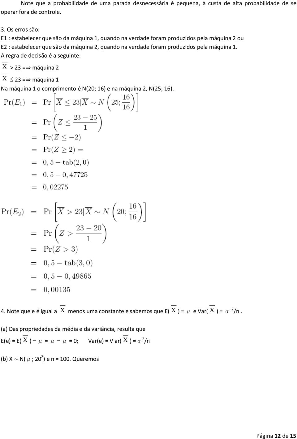 produzidos pela máquina 1. A regra de decisão é a seguinte: X > 23 = máquina 2 X 23 = máquina 1 Na máquina 1 o comprimento é N(20; 16) e na máquina 2, N(25; 16). 4.