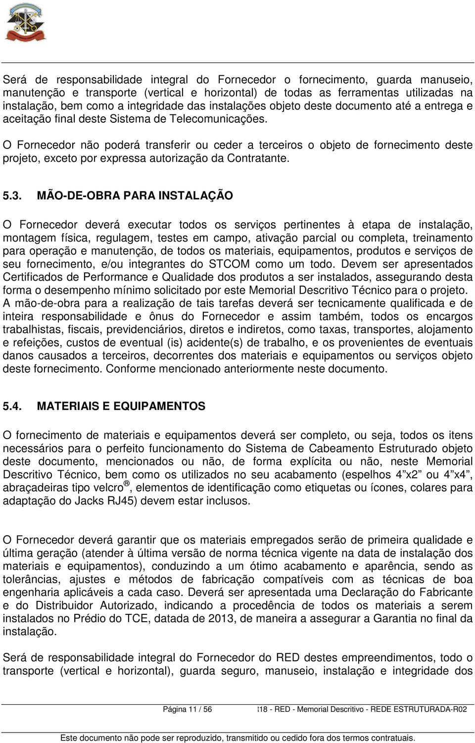 O Fornecedor não poderá transferir ou ceder a terceiros o objeto de fornecimento deste projeto, exceto por expressa autorização da Contratante. 5.3.