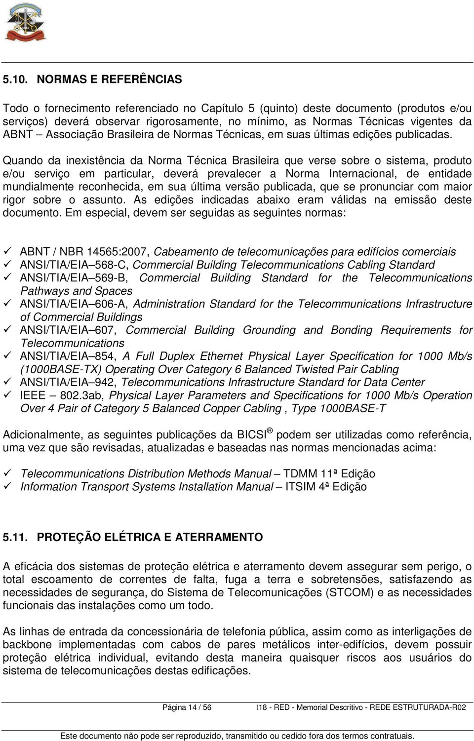 Quando da inexistência da Norma Técnica Brasileira que verse sobre o sistema, produto e/ou serviço em particular, deverá prevalecer a Norma Internacional, de entidade mundialmente reconhecida, em sua